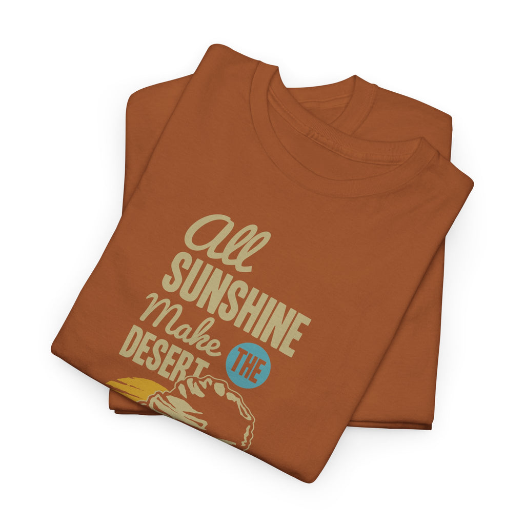 All Sunshine Makes Desert Unisex Tshirt
